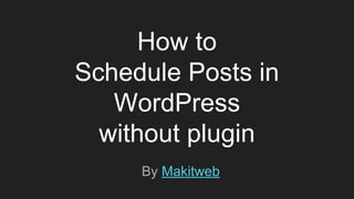 How to
Schedule Posts in
WordPress
without plugin
By Makitweb
 