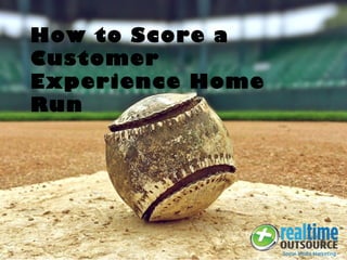 How to Score a
Customer
Experience Home
Run
 