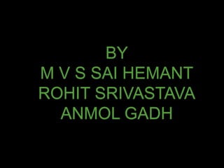 BY
M V S SAI HEMANT
ROHIT SRIVASTAVA
ANMOL GADH
 