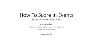 How To Score In Events
Record Your Score In Two Places
ScoreBoard GO
The Game Is About Completing & Scoring Dollar Producing Activities
It’s about rising to “All Pro” results.
ScoreboardGo.com
 
