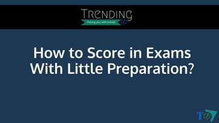 How to Score in Exams
With Little Preparation?
 