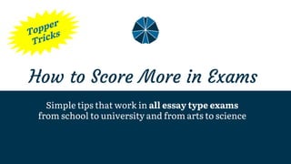 How to Score More in Exams
Simple tips that work in all essay type exams
from school to university and from arts to science
 