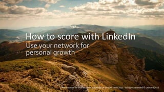 How to score with LinkedIn
Use your network for
personal growth
Presentation for PhD Students University of Utrecht – Feb 2015 - All rights reserved © Leonard 2015
 