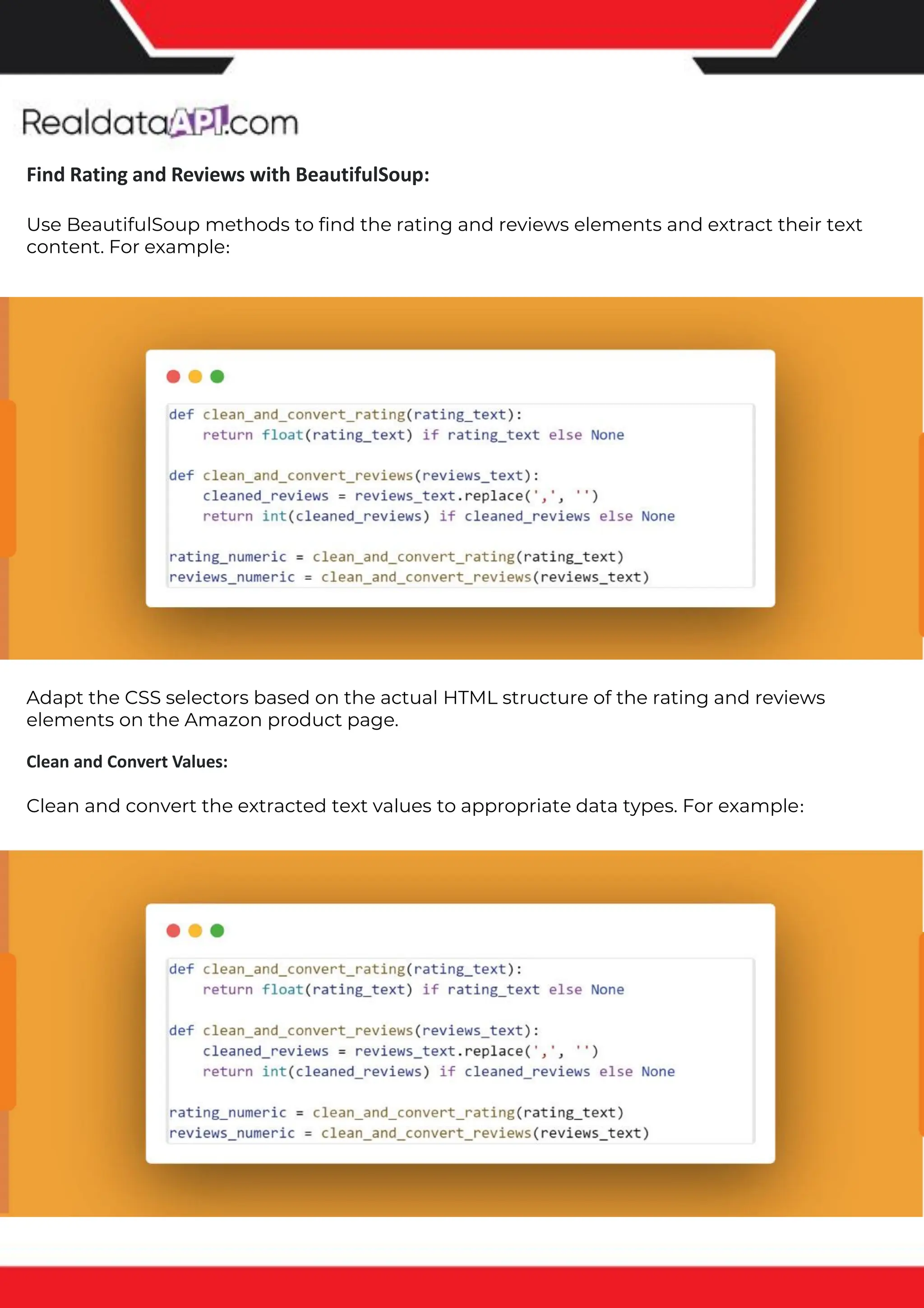 The benefits of competitor price tracking tools
Competitor price trackers have revolutionized how businesses approach pricing strategies in the digital age. Here's
a deeper dive into the multifaceted benefits they bring to the table:
Time-Efficient Solutions
The digital marketplace operates at breakneck speed, with prices fluctuating continuously. Manually sifting through
these changes is not only laborious but also inefficient. Competitor price trackers streamline this process, offering
real-time price monitoring at the click of a button. This agility ensures businesses remain proactive rather than
reactive in their pricing strategies.
Cost-Effectiveness
While there's an initial investment in procuring a competitor price tracking tool, it's judicious. Consider the
expenses – both in terms of time and resources – associated with manual data collection. The efficiencies gained
through automated retail data scraping and collection far outweigh the tool's costs, leading to substantial savings
in the long run.
Enhanced Accuracy
Human errors are inevitable, especially when dealing with extensive datasets. Manual input of competitor pricing
into systems amplifies this risk. Competitor price trackers mitigate this by offering precise, error-free data. This
enhanced accuracy is pivotal for businesses aiming for data-driven pricing optimization and informed decision-
making.
Informed Pricing Strategy
In the competitive landscape of eCommerce, knowledge is power. Competitor price trackers arm businesses with
invaluable price intelligence. By accessing real-time eCommerce pricing data, businesses can discern market trends,
analyze competitor strategies, and identify pricing patterns. This comprehensive understanding empowers
businesses to craft dynamic pricing strategies that resonate with market dynamics, ensuring they remain
competitive and profitable.
Competitor price trackers are indispensable tools for modern businesses. They offer real-time insights, enhance
accuracy, and foster informed decision-making. As the eCommerce landscape evolves, leveraging such tools will be
crucial for businesses striving for pricing excellence and sustained growth.
Find Rating and Reviews with BeautifulSoup:
Use BeautifulSoup methods to find the rating and reviews elements and extract their text
content. For example:
Adapt the CSS selectors based on the actual HTML structure of the rating and reviews
elements on the Amazon product page.
Clean and Convert Values:
Clean and convert the extracted text values to appropriate data types. For example:
 