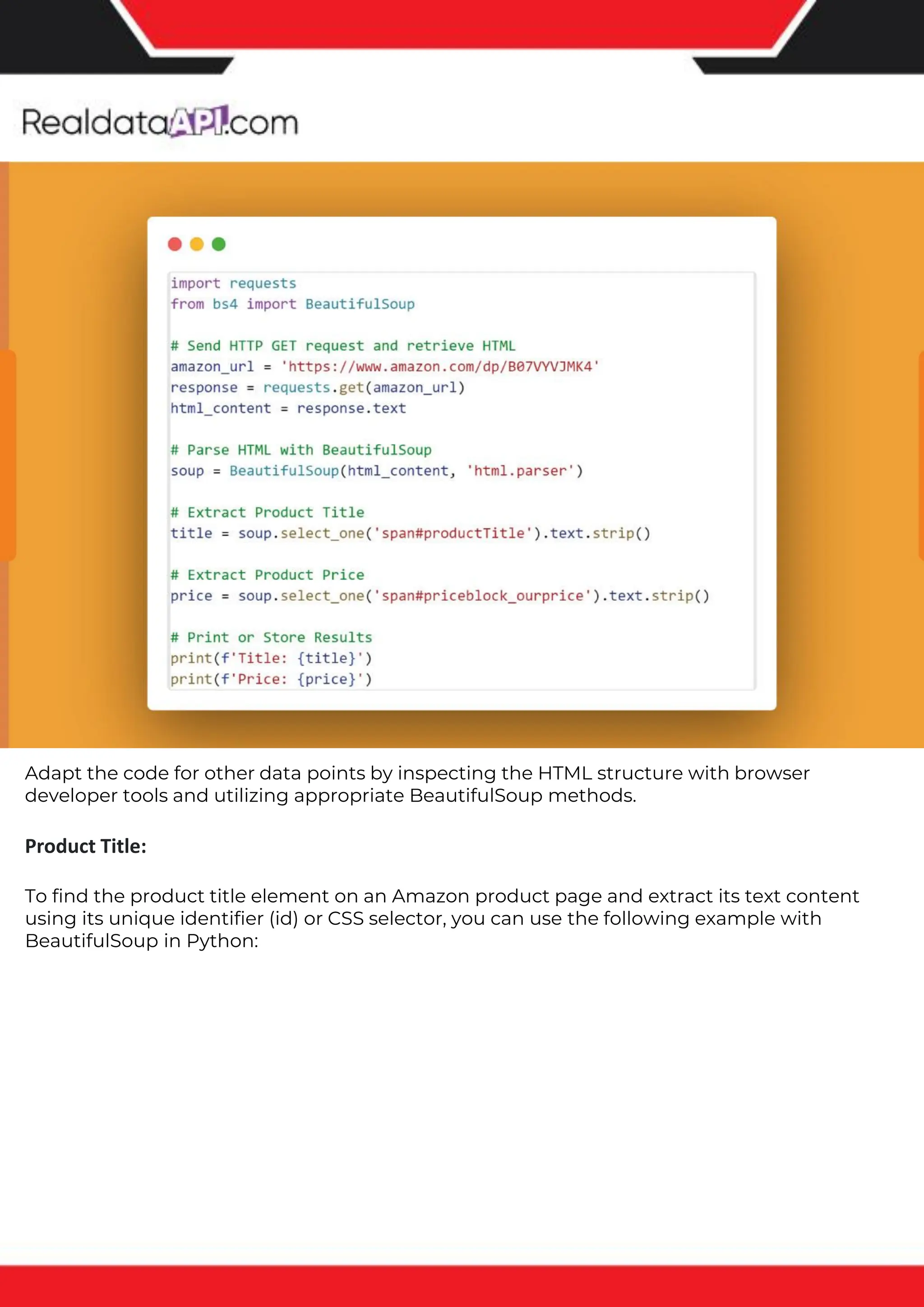 The benefits of competitor price tracking tools
Competitor price trackers have revolutionized how businesses approach pricing strategies in the digital age. Here's
a deeper dive into the multifaceted benefits they bring to the table:
Time-Efficient Solutions
The digital marketplace operates at breakneck speed, with prices fluctuating continuously. Manually sifting through
these changes is not only laborious but also inefficient. Competitor price trackers streamline this process, offering
real-time price monitoring at the click of a button. This agility ensures businesses remain proactive rather than
reactive in their pricing strategies.
Cost-Effectiveness
While there's an initial investment in procuring a competitor price tracking tool, it's judicious. Consider the
expenses – both in terms of time and resources – associated with manual data collection. The efficiencies gained
through automated retail data scraping and collection far outweigh the tool's costs, leading to substantial savings
in the long run.
Enhanced Accuracy
Human errors are inevitable, especially when dealing with extensive datasets. Manual input of competitor pricing
into systems amplifies this risk. Competitor price trackers mitigate this by offering precise, error-free data. This
enhanced accuracy is pivotal for businesses aiming for data-driven pricing optimization and informed decision-
making.
Informed Pricing Strategy
In the competitive landscape of eCommerce, knowledge is power. Competitor price trackers arm businesses with
invaluable price intelligence. By accessing real-time eCommerce pricing data, businesses can discern market trends,
analyze competitor strategies, and identify pricing patterns. This comprehensive understanding empowers
businesses to craft dynamic pricing strategies that resonate with market dynamics, ensuring they remain
competitive and profitable.
Competitor price trackers are indispensable tools for modern businesses. They offer real-time insights, enhance
accuracy, and foster informed decision-making. As the eCommerce landscape evolves, leveraging such tools will be
crucial for businesses striving for pricing excellence and sustained growth.
Adapt the code for other data points by inspecting the HTML structure with browser
developer tools and utilizing appropriate BeautifulSoup methods.
Product Title:
To find the product title element on an Amazon product page and extract its text content
using its unique identifier (id) or CSS selector, you can use the following example with
BeautifulSoup in Python:
 