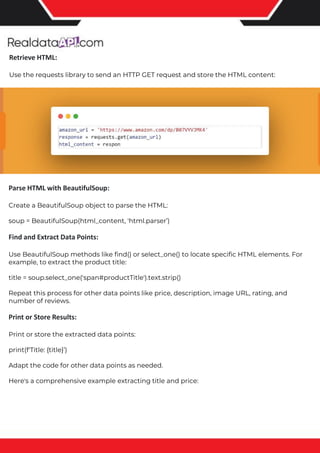 The benefits of competitor price tracking tools
Competitor price trackers have revolutionized how businesses approach pricing strategies in the digital age. Here's
a deeper dive into the multifaceted benefits they bring to the table:
Time-Efficient Solutions
The digital marketplace operates at breakneck speed, with prices fluctuating continuously. Manually sifting through
these changes is not only laborious but also inefficient. Competitor price trackers streamline this process, offering
real-time price monitoring at the click of a button. This agility ensures businesses remain proactive rather than
reactive in their pricing strategies.
Cost-Effectiveness
While there's an initial investment in procuring a competitor price tracking tool, it's judicious. Consider the
expenses – both in terms of time and resources – associated with manual data collection. The efficiencies gained
through automated retail data scraping and collection far outweigh the tool's costs, leading to substantial savings
in the long run.
Enhanced Accuracy
Human errors are inevitable, especially when dealing with extensive datasets. Manual input of competitor pricing
into systems amplifies this risk. Competitor price trackers mitigate this by offering precise, error-free data. This
enhanced accuracy is pivotal for businesses aiming for data-driven pricing optimization and informed decision-
making.
Informed Pricing Strategy
In the competitive landscape of eCommerce, knowledge is power. Competitor price trackers arm businesses with
invaluable price intelligence. By accessing real-time eCommerce pricing data, businesses can discern market trends,
analyze competitor strategies, and identify pricing patterns. This comprehensive understanding empowers
businesses to craft dynamic pricing strategies that resonate with market dynamics, ensuring they remain
competitive and profitable.
Competitor price trackers are indispensable tools for modern businesses. They offer real-time insights, enhance
accuracy, and foster informed decision-making. As the eCommerce landscape evolves, leveraging such tools will be
crucial for businesses striving for pricing excellence and sustained growth.
Retrieve HTML:
Use the requests library to send an HTTP GET request and store the HTML content:
Parse HTML with BeautifulSoup:
Create a BeautifulSoup object to parse the HTML:
soup = BeautifulSoup(html_content, 'html.parser’)
Find and Extract Data Points:
Use BeautifulSoup methods like find() or select_one() to locate specific HTML elements. For
example, to extract the product title:
title = soup.select_one('span#productTitle').text.strip()
Repeat this process for other data points like price, description, image URL, rating, and
number of reviews.
Print or Store Results:
Print or store the extracted data points:
print(f'Title: {title}’)
Adapt the code for other data points as needed.
Here's a comprehensive example extracting title and price:
 