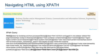 Navigating HTML using XPATH
5
/html[@class='js bootstrap-anchors-processed']/body[@class='html not-front not-logged-in one-sidebar sidebar-first
page-traineeships navbar-is-fixed-top']/div[@class='main-container container']/div[@class='row']/div[@class='region
region-content col-sm-9']/section[@id='block-system-main']/div[@class='view view-erasmusintern-traineeships-search
view-id-erasmusintern_traineeships_search view-display-id-page media-list-container
view-dom-id-bfcb6580db560c43fd748355dce05662']/div[@class='view-content']/div[1]/div[@class='node node-traineeship
view-mode-media_list clearfix']/div[@class='row media-list-items']/div[@class='col-md-12']/div[@class='ds-header
inline-header-content']/div[@class='field field-name-title field-type-ds field-label-hidden
pull-left']/div[@class='field-items']/div[@class='field-item even']/h3[@class='dot-title']/a
XPath Query:
 
