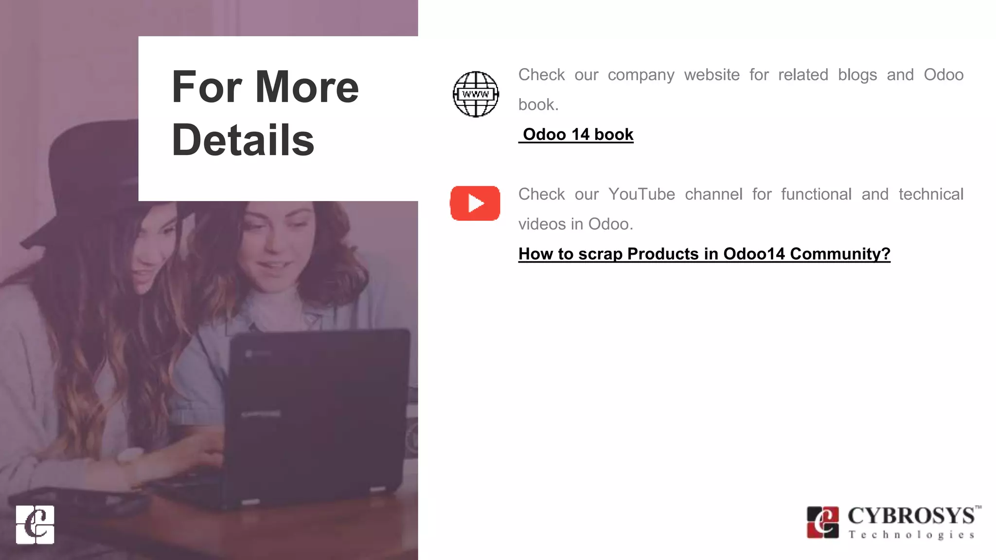 For More
Details
Check our company website for related blogs and Odoo
book.
Odoo 14 book
Check our YouTube channel for functional and technical
videos in Odoo.
How to scrap Products in Odoo14 Community?