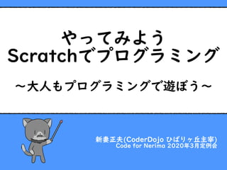 やってみよう
Scratchでプログラミング
〜大人もプログラミングで遊ぼう〜
新妻正夫(CoderDojo ひばりヶ丘主宰)
Code for Nerima 2020年3月定例会
 