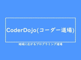 CoderDojo(コーダー道場)
地域に広がるプログラミング道場
 