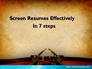 Screen Resumes Effectively
In 7 steps
 