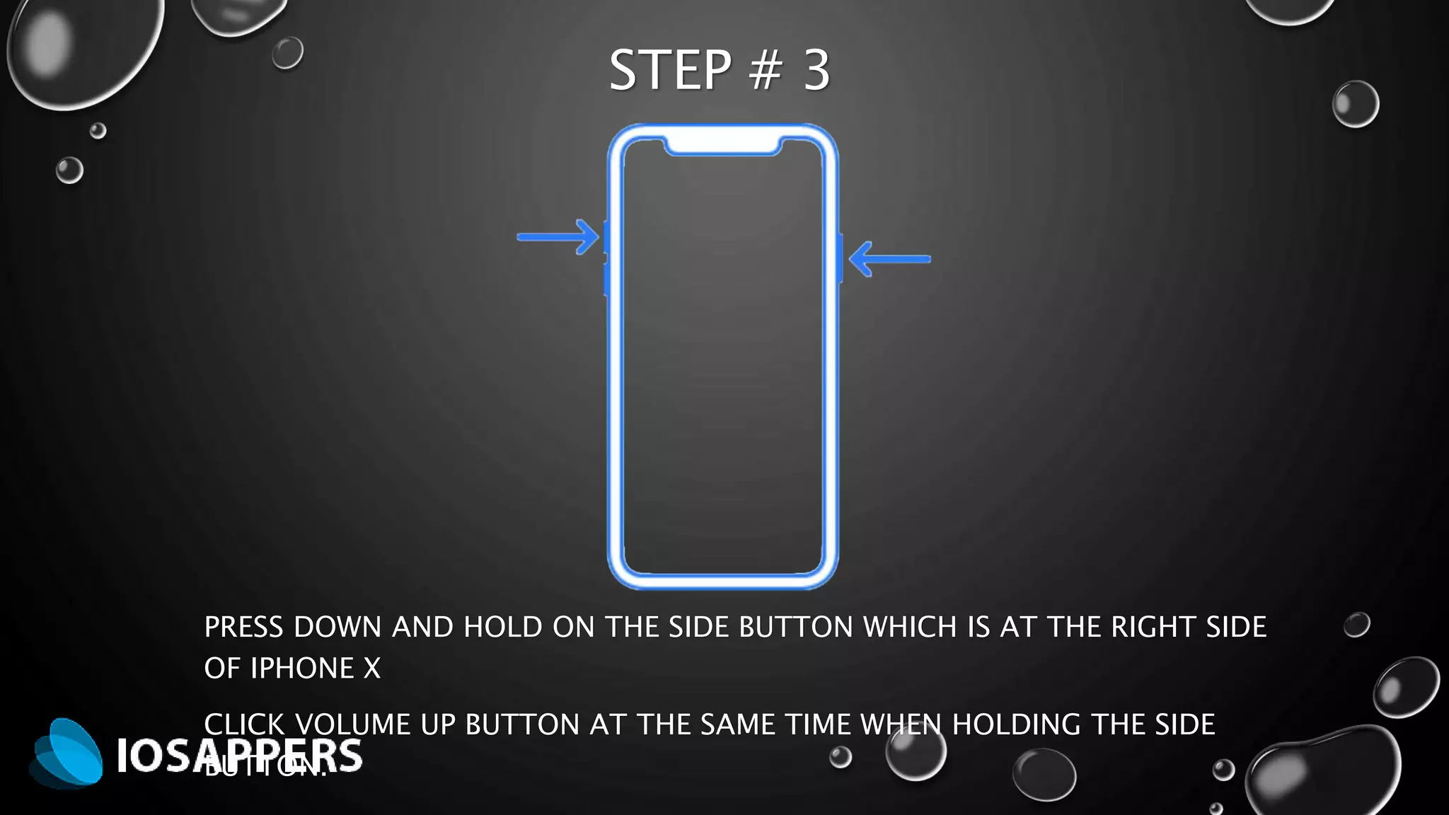 STEP # 3
PRESS DOWN AND HOLD ON THE SIDE BUTTON WHICH IS AT THE RIGHT SIDE
OF IPHONE X
CLICK VOLUME UP BUTTON AT THE SAME TIME WHEN HOLDING THE SIDE
BUTTON.
 
