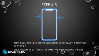STEP # 3
PRESS DOWN AND HOLD ON THE SIDE BUTTON WHICH IS AT THE RIGHT SIDE
OF IPHONE X
CLICK VOLUME UP BUTTON AT THE SAME TIME WHEN HOLDING THE SIDE
BUTTON.
 