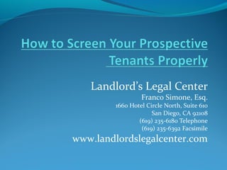 Landlord’s Legal Center
Franco Simone, Esq.
1660 Hotel Circle North, Suite 610
San Diego, CA 92108
(619) 235-6180 Telephone
(619) 235-6392 Facsimile
www.landlordslegalcenter.com
 