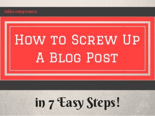 How to Screw Up
A Blog Post
in 7 Easy Steps!
Inklyo.com presents:
 