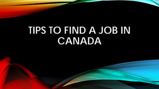 TIPS TO FIND A JOB IN
CANADA
 