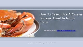 Brought to you by: http://zornsofbethpage.com/
How To Search For A Caterer
For Your Event In North
Shore
ALLPPT.com _ Free PowerPoint Templates, Diagrams and Charts
 