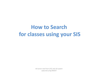 How to Search
for classes using your SIS




      All Screen shot from LFCC.edu SIS system
               captured using SNAGIT
 