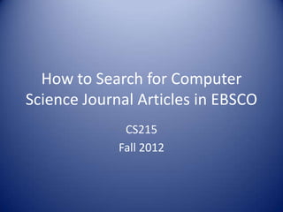 How to Search for Computer
Science Journal Articles in EBSCO
              CS215
             Fall 2012
 