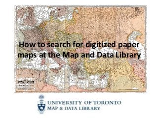 How to search for digitized paper
maps at the Map and Data Library
 