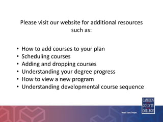 Please visit our website for additional resources
such as:
• How to add courses to your plan
• Scheduling courses
• Adding and dropping courses
• Understanding your degree progress
• How to view a new program
• Understanding developmental course sequence