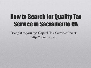 How to Search for Quality Tax
 Service in Sacramento CA
Brought to you by: Capital Tax Services Inc at
              http://ctssac.com
 