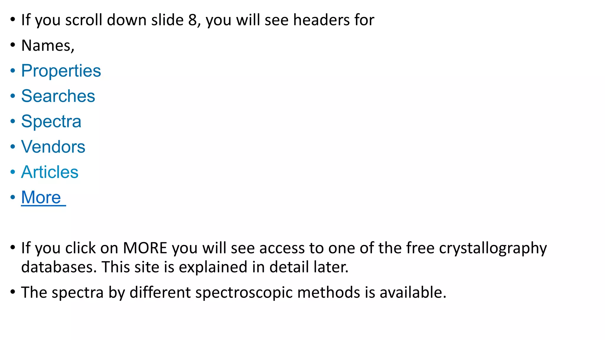 • If you scroll down slide 8, you will see headers for
• Names, Names
• Properties
• Searches
• Spectra
• Vendors
• Articles
• More
• If you click on MORE you will see access to one of the free crystallography
databases. This site is explained in detail later.
• The spectra by different spectroscopic methods is available.
 