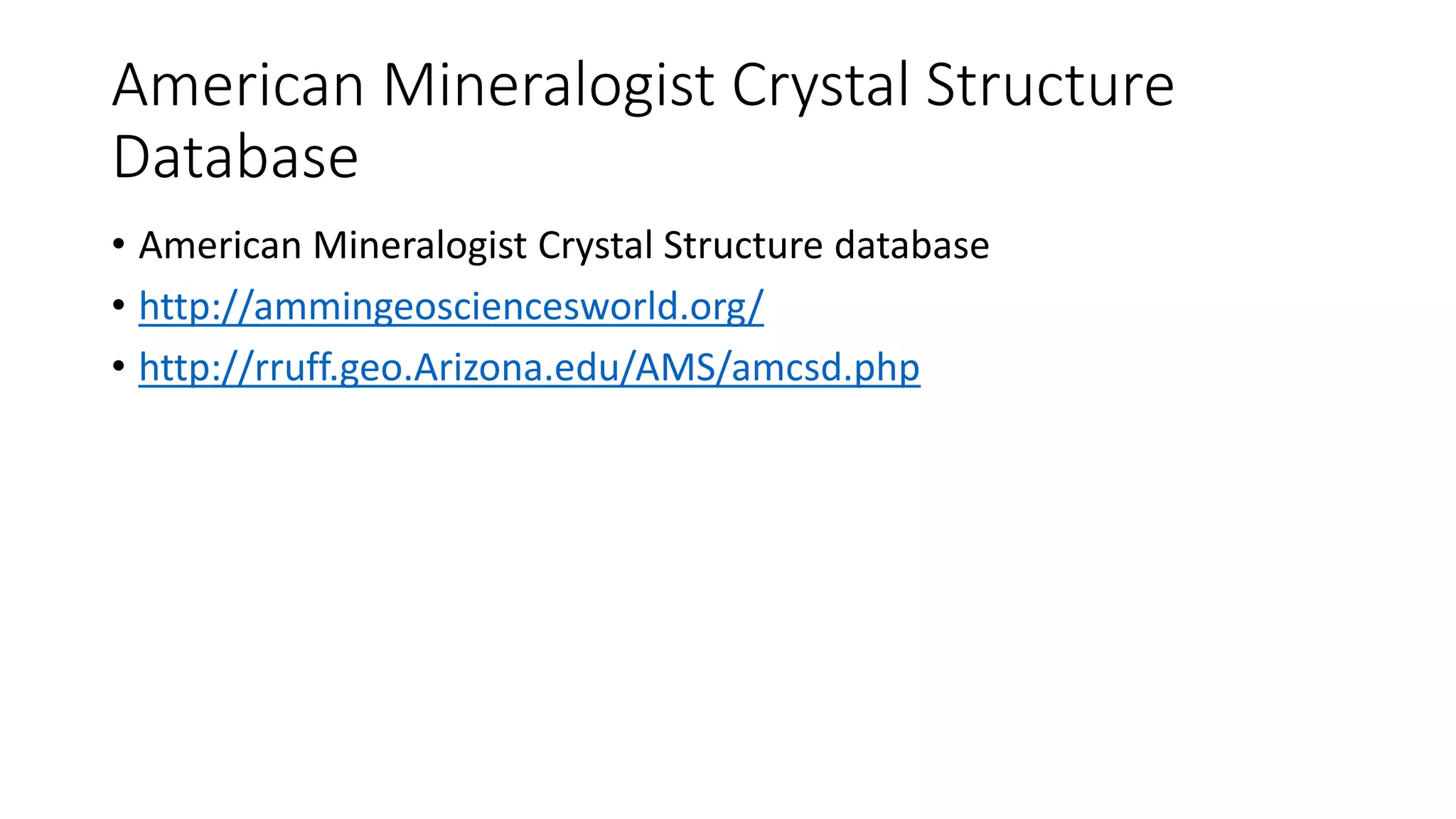 American Mineralogist Crystal Structure
Database
• American Mineralogist Crystal Structure database
• http://ammingeosciencesworld.org/
• http://rruff.geo.Arizona.edu/AMS/amcsd.php
 