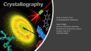 How to Search Free
Crystallography Databases
Swati Wagh,
Science Outreach Librarian,
Benedictine University Library
Kindlon Hall 313
630-829-6054
 