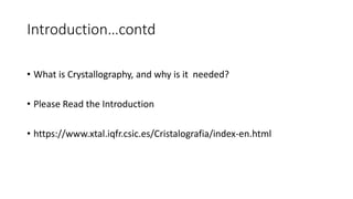 Introduction…contd
• What is Crystallography, and why is it needed?
• Please Read the Introduction
• https://www.xtal.iqfr...