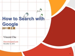 How to Search with
Google
2011修正版


Vincent Chu
bluevotis@gmail.com
December 12, 2011




                      1
 