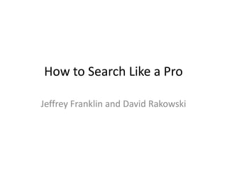 How to Search Like a Pro

Jeffrey Franklin and David Rakowski
 