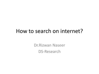 How to search on internet?
Dr.Rizwan Naseer
DS-Research
 