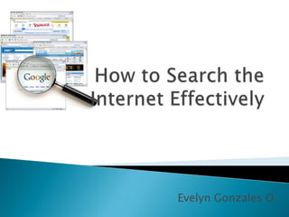 How to Search the Internet Effectively Evelyn Gonzales O.  