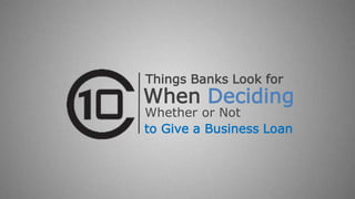 When Deciding
to Give a Business Loan
Things Banks Look for
Whether or Not
 