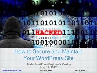 PleiadesServices.com @nick_batik@sandi_batik
How to Secure and Maintain
Your WordPress Site
Austin WordPress Beginner’s Me...