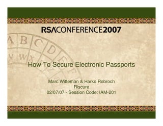 How To Secure Electronic Passports
Marc Witteman & Harko Robroch
Riscure
02/07/07 - Session Code: IAM-201
 