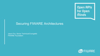 Securing FIWARE Architectures
Jason Fox, Senior Technical Evangelist
FIWARE Foundation
 