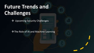 Future Trends and
Challenges
 Upcoming Security Challenges
The Role of AI and Machine Learning
 