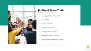 13
(4) Great Team Traits
Ø Psychological safety – Musk Test!!
Ø Dependability
Ø Structure and clarity
Ø Purpose to their mission
Ø Industry-specific experience
Ø Collaborated before (as a team)
Ø Lots of personal development / growth
 