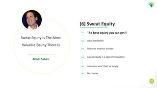 15
(6) Sweat Equity
Sweat Equity Is The Most
Valuable Equity There Is
Mark Cuban
The best equity you can get!!
Adds credibility
Reduces investor burden
Sweat equity is a sign of innovation
Investors won’t feel so lonely
01
02
03
04
05
Be choosy06
 