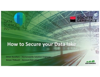 1 ©	Hortonworks	Inc.	2011–2018.	All	rights	reserved.
How	to	Secure	your	Data	lake
Omar	Ascofare	– Hortonworks	Solution	Engineer	
Simon	Thibault	– Account	Executive	
 