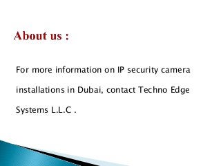 For more information on IP security camera
installations in Dubai, contact Techno Edge
Systems L.L.C .
 