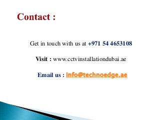 Get in touch with us at +971 54 4653108
Visit : www.cctvinstallationdubai.ae
Email us : info@technoedge.ae
 