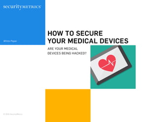 HOW TO SECURE
YOUR MEDICAL DEVICES
ARE YOUR MEDICAL
DEVICES BEING HACKED?
White Paper
© 2016 SecurityMetrics
 