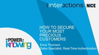 of
HOW TO SECURE
YOUR MOST
PRECIOUS
CUSTOMERS
Erica Thomson
Sales Specialist, Real-Time Authentication
 