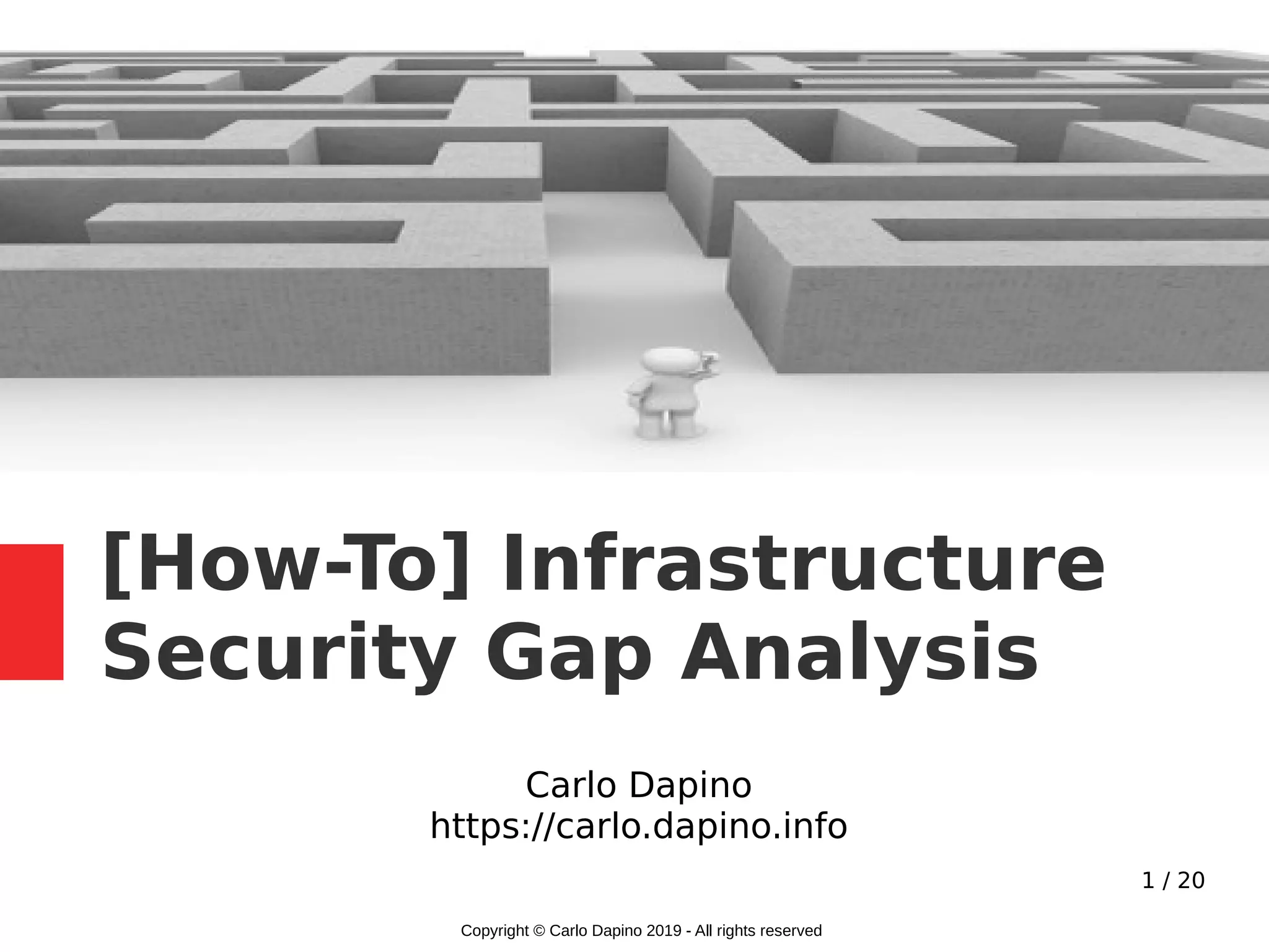 1 / 20
[How-To] Infrastructure
Security Gap Analysis
Carlo Dapino
https://carlo.dapino.info
Copyright © Carlo Dapino 2019 - All rights reserved
 