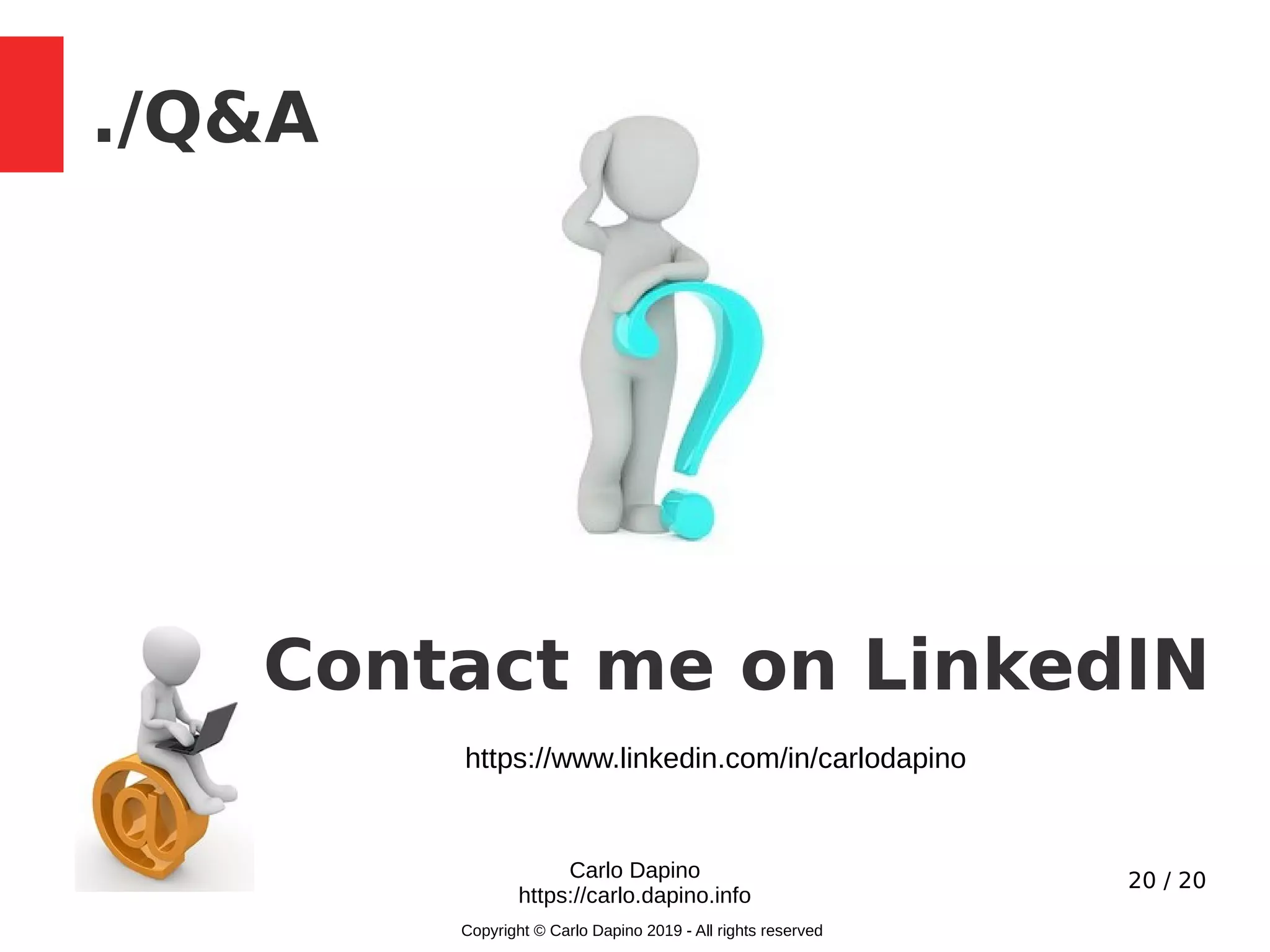 20 / 20
./Q&A
Carlo Dapino
https://carlo.dapino.info
Copyright © Carlo Dapino 2019 - All rights reserved
Contact me on LinkedIN
https://www.linkedin.com/in/carlodapino
 