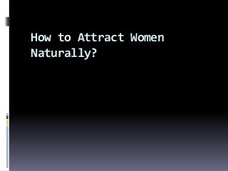 How to Attract Women
Naturally?
 