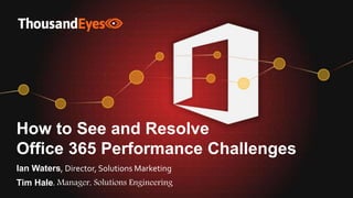 1Copyright ©2019 ThousandEyes Inc. @ThousandEyes
How to See and Resolve
Office 365 Performance Challenges
Ian Waters, Director, Solutions Marketing
Tim Hale, Manager, Solutions Engineering
 
